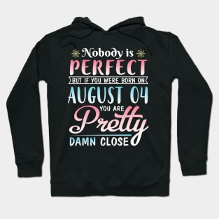 Nobody Is Perfect But If You Were Born On August 04 You Are Pretty Damn Close Happy Birthday To Me Hoodie
